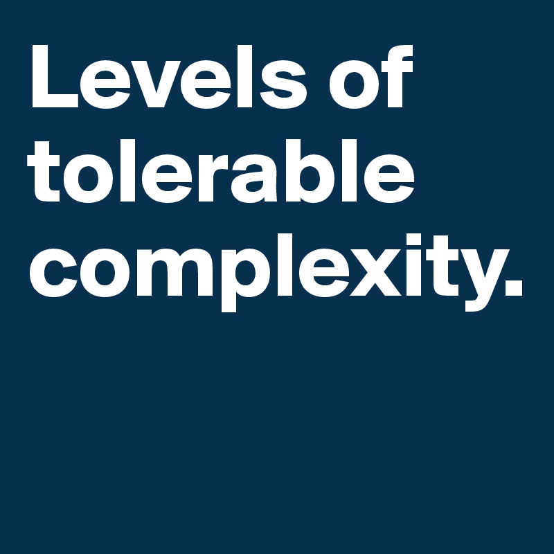 Levels of tolerable complexity.

