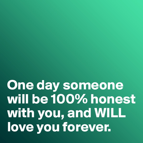 




One day someone will be 100% honest with you, and WILL love you forever. 