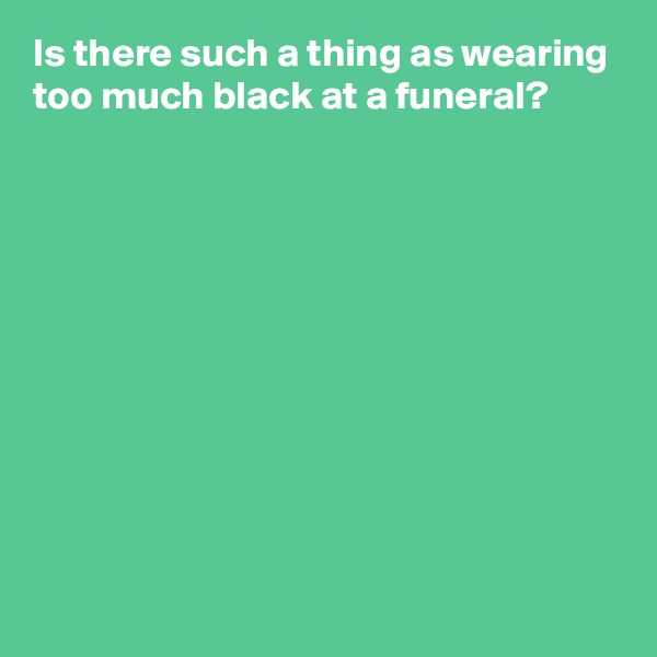 Is there such a thing as wearing too much black at a funeral?










