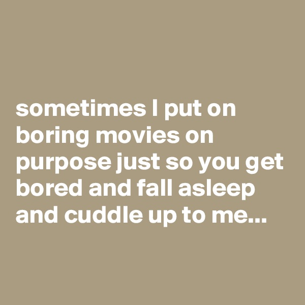 


sometimes I put on boring movies on purpose just so you get bored and fall asleep and cuddle up to me...

