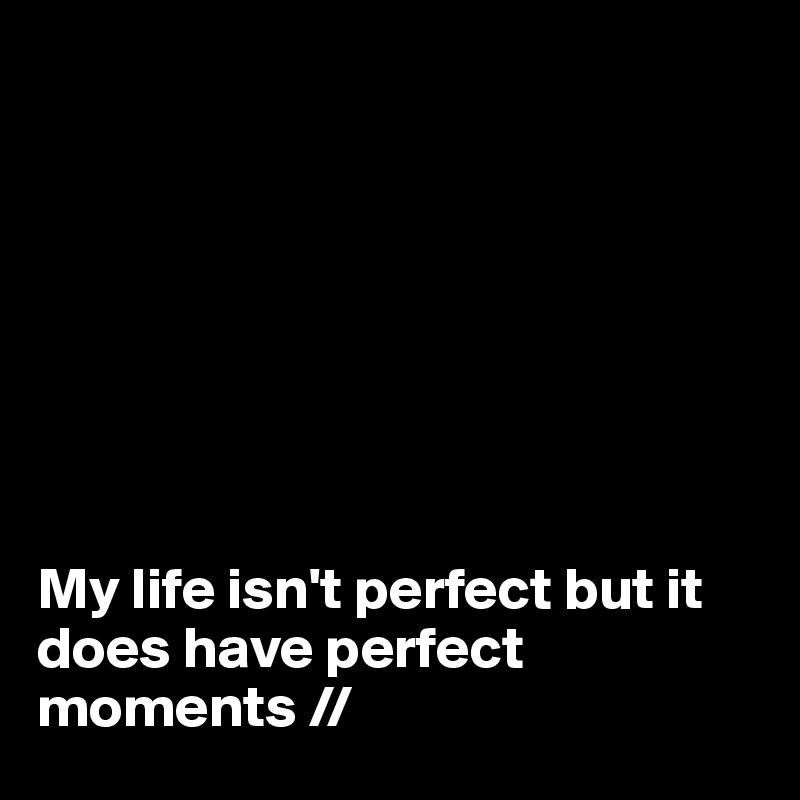 








My life isn't perfect but it does have perfect moments //