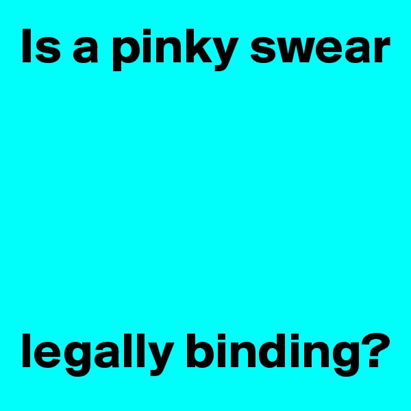 Is a pinky swear





legally binding?