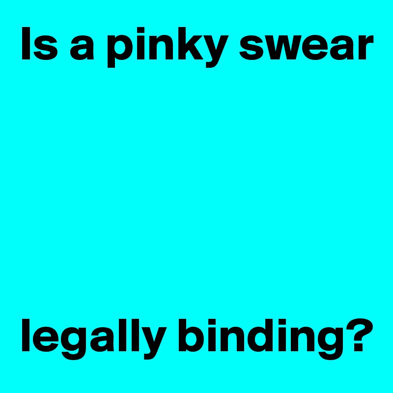 Is a pinky swear





legally binding?