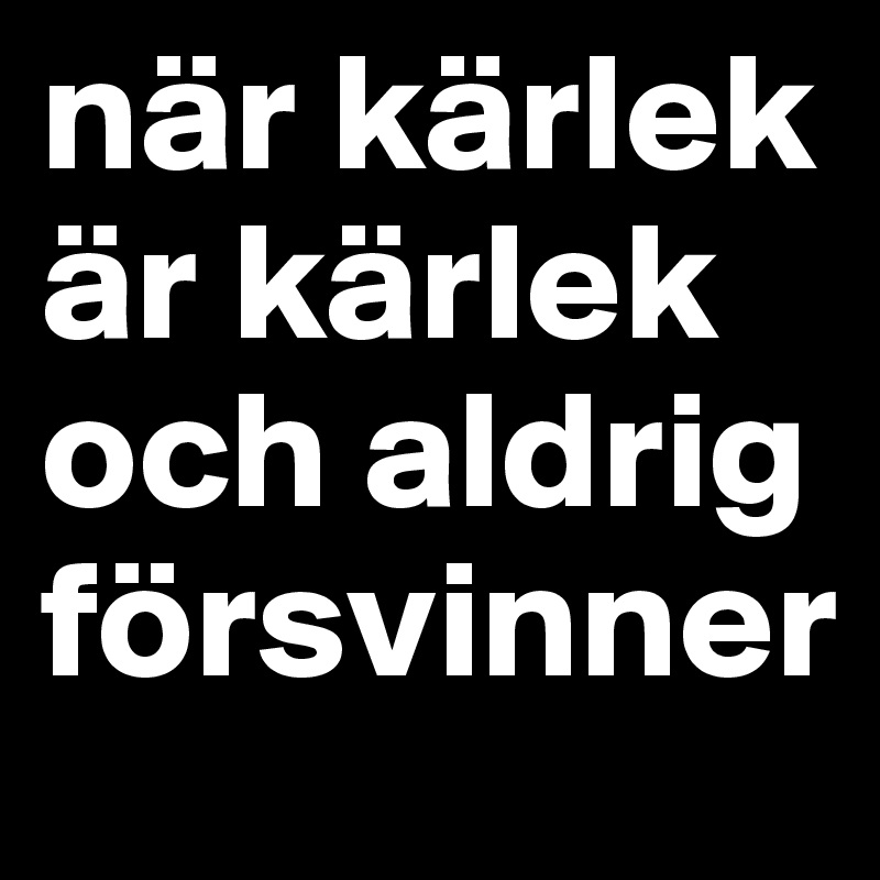 när kärlek är kärlek och aldrig försvinner 