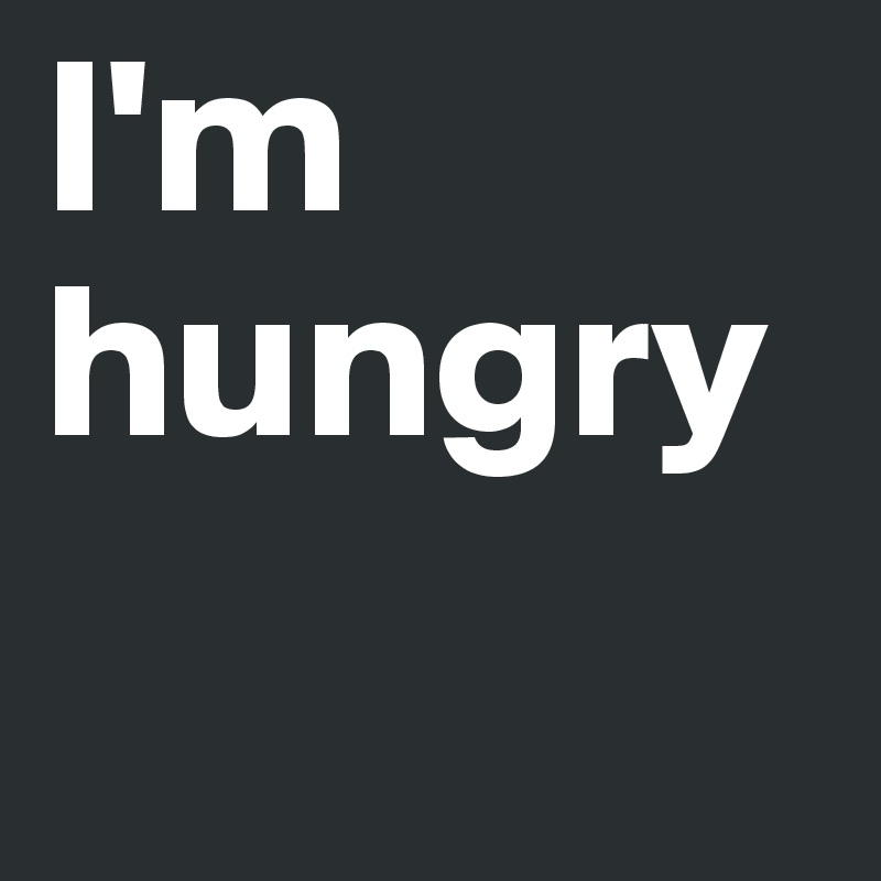 I'm hungry