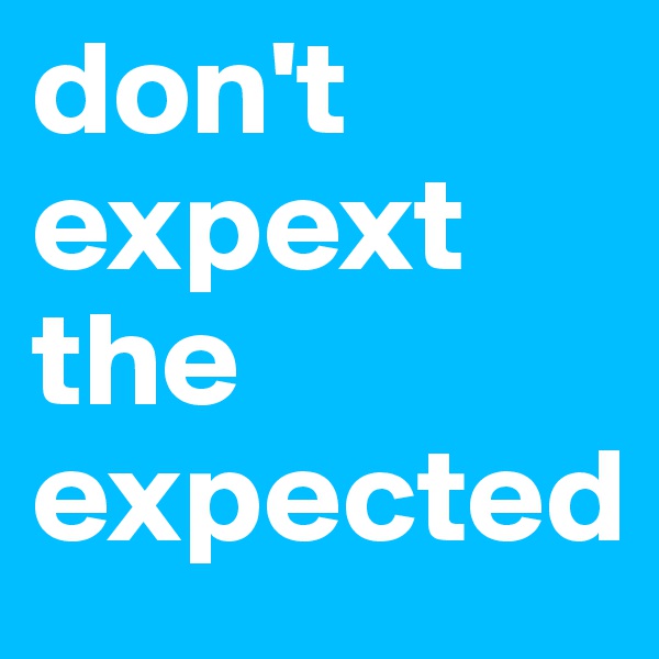don't expext the expected
