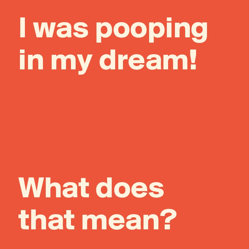 I was pooping in my dream! What does that mean? - Post by AndSheCame on ...