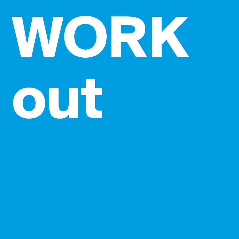 WORK
out