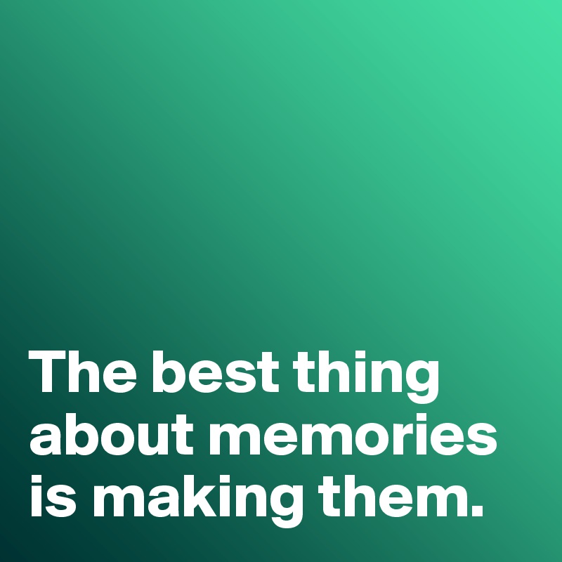 




The best thing about memories is making them. 