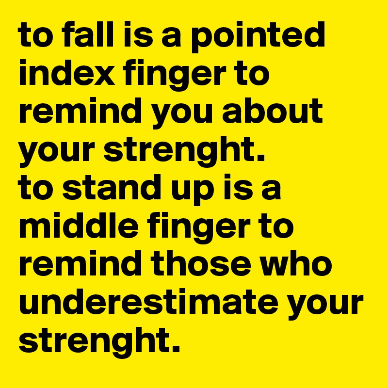 to fall is a pointed index finger to remind you about your strenght. 
to stand up is a middle finger to remind those who underestimate your strenght.