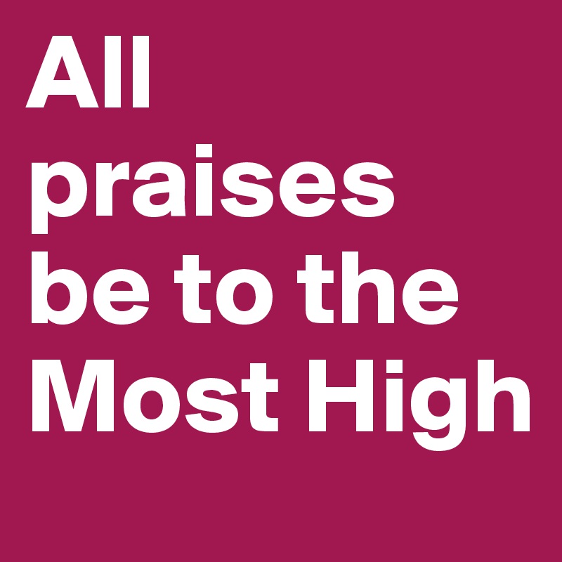 All Praise To The Most High Quotes All Praises Be To The Most High - Post By Tresacaliente1 On Boldomatic