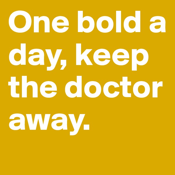 One bold a day, keep the doctor away.