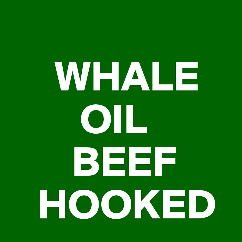 
     WHALE
        OIL
       BEEF
   HOOKED