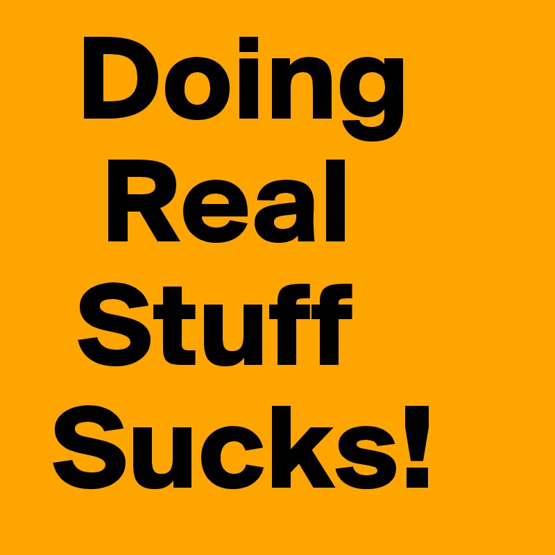   Doing
   Real
  Stuff
 Sucks!