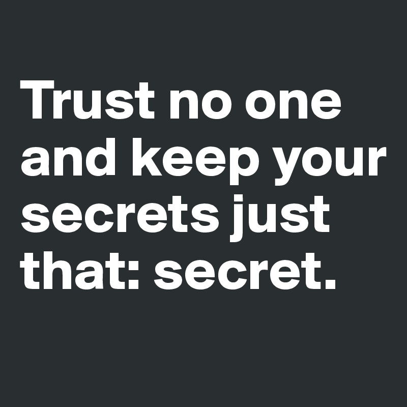 
Trust no one and keep your secrets just that: secret.
