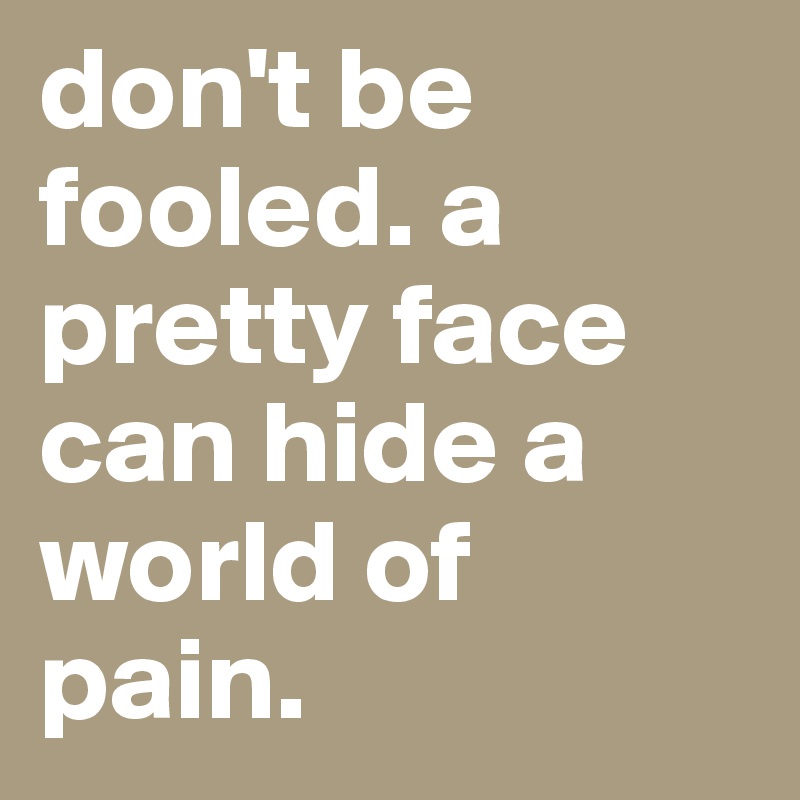don't be fooled. a pretty face can hide a world of pain.
