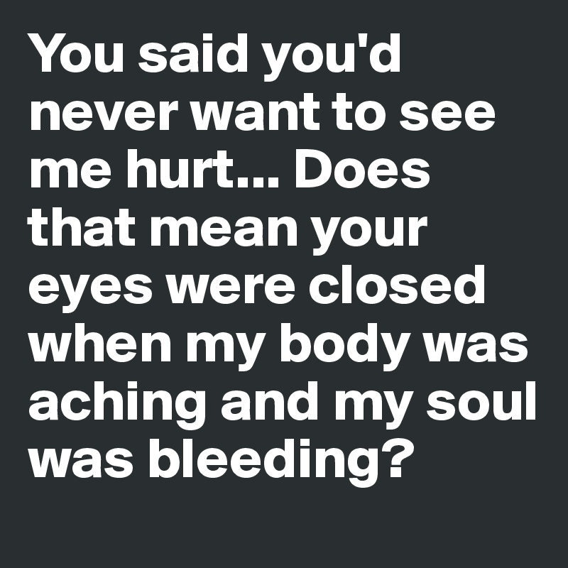 You said you'd never want to see me hurt... Does that mean your eyes ...
