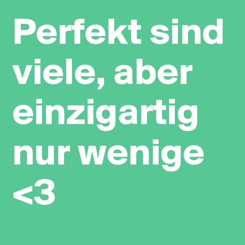 Perfekt sind viele, aber einzigartig nur wenige <3