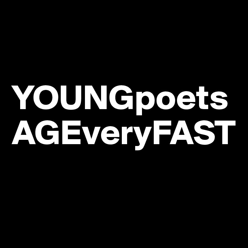 

YOUNGpoetsAGEveryFAST

