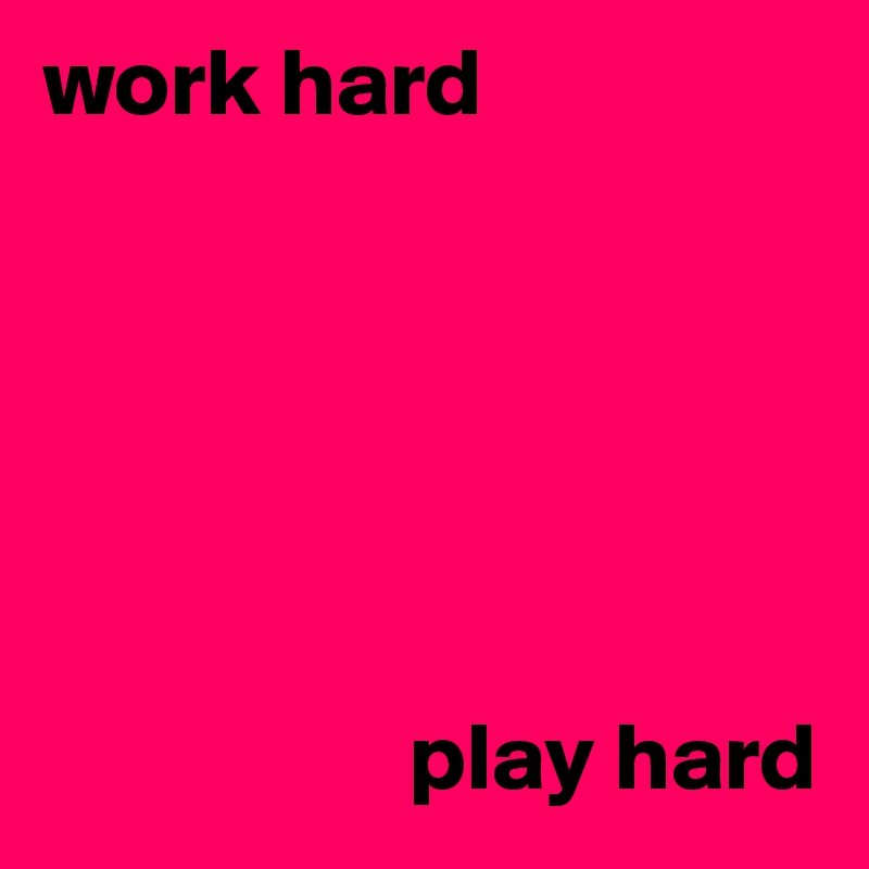 work hard






                   play hard