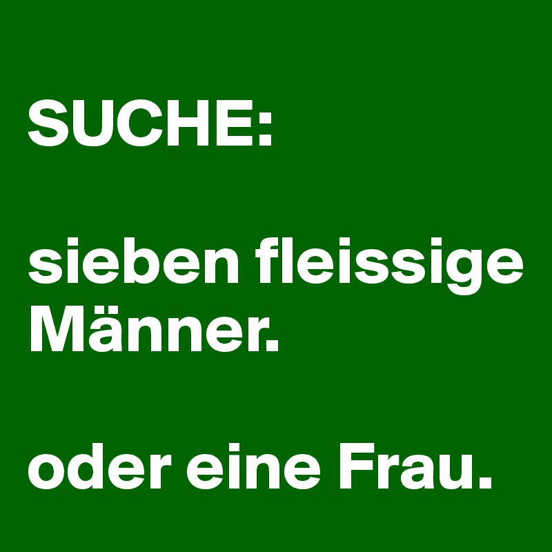 
SUCHE: 

sieben fleissige Männer.

oder eine Frau.