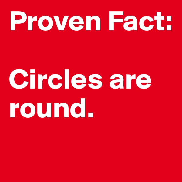 Proven Fact: 

Circles are round. 
