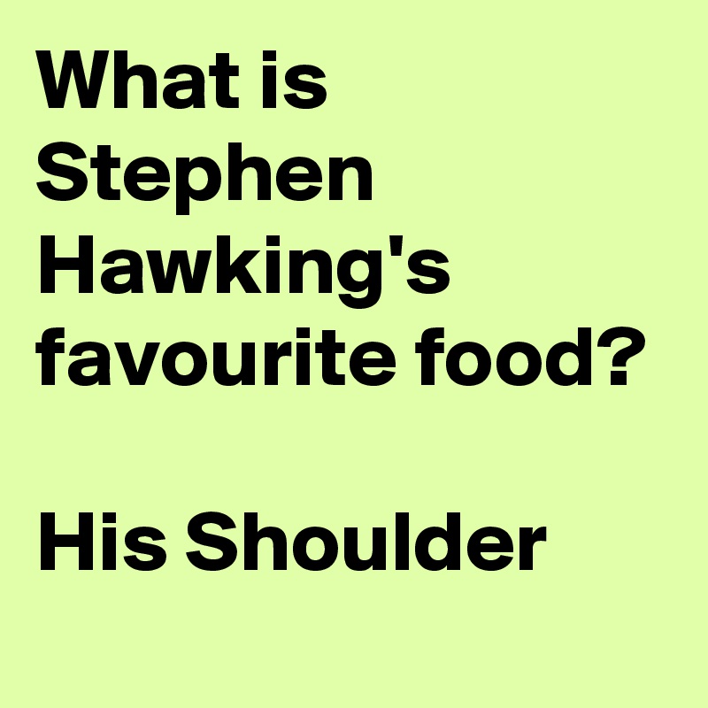 What is Stephen Hawking's favourite food?

His Shoulder