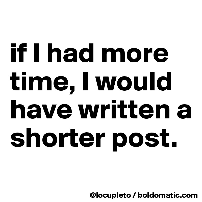 
if I had more time, I would have written a shorter post. 
