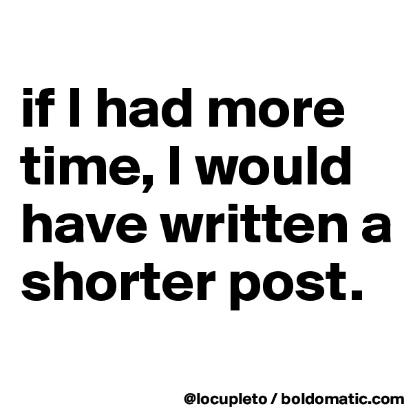 
if I had more time, I would have written a shorter post. 
