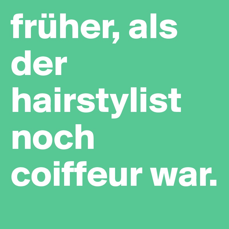 früher, als der hairstylist noch coiffeur war.