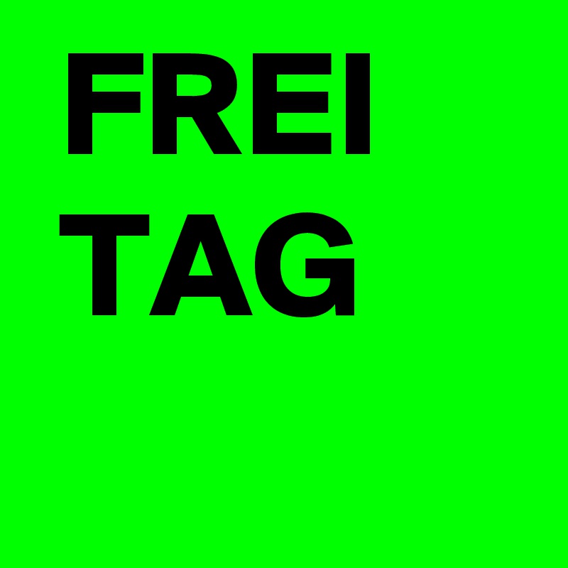  FREI
 TAG
