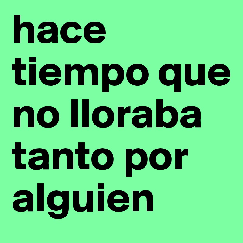 hace tiempo que no lloraba tanto por alguien