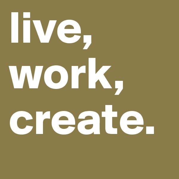 live,
work,
create.