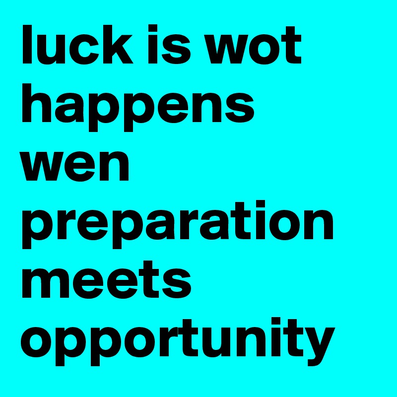 luck is wot happens 
wen 
preparation 
meets 
opportunity