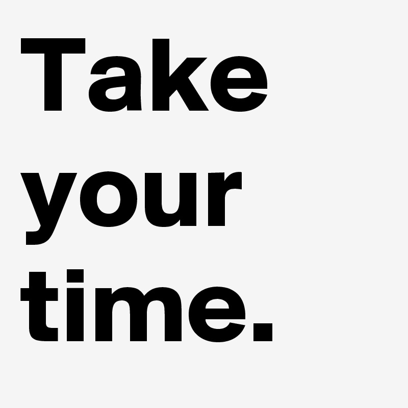 Take your time.