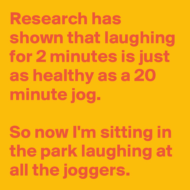 Research has shown that laughing for 2 minutes is just as healthy as a ...