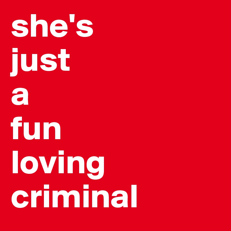 she's
just
a
fun
loving
criminal