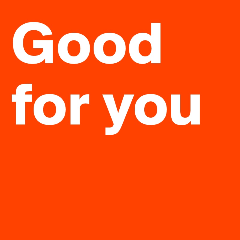 good-for-you-post-by-properdesastre-on-boldomatic