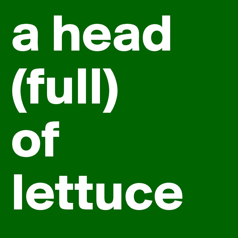 a head
(full)
of
lettuce