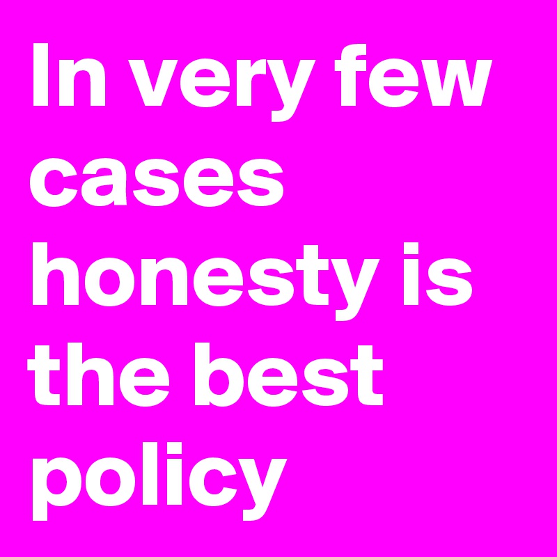 In very few cases honesty is the best policy