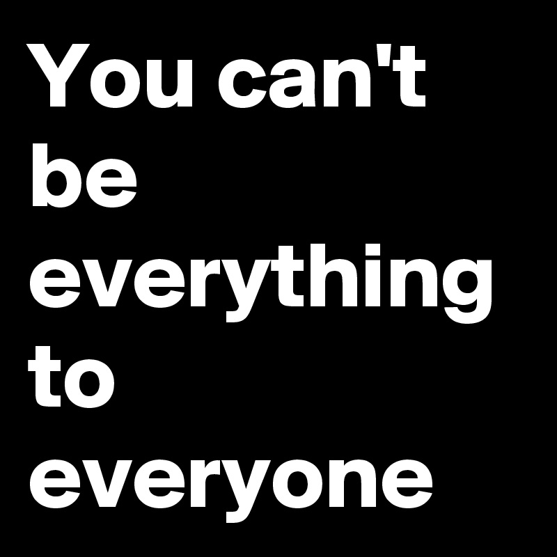 You can't be everything to everyone