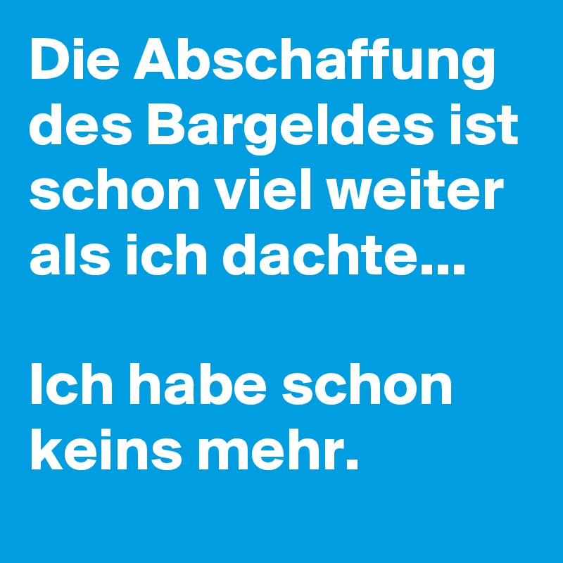 Die Abschaffung des Bargeldes ist schon viel weiter als ich dachte...

Ich habe schon keins mehr. 