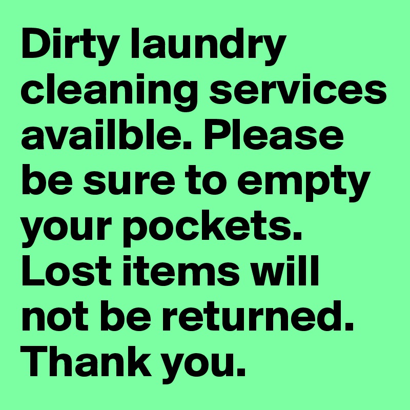 Dirty laundry cleaning services availble. Please be sure to empty your pockets. Lost items will not be returned. Thank you.