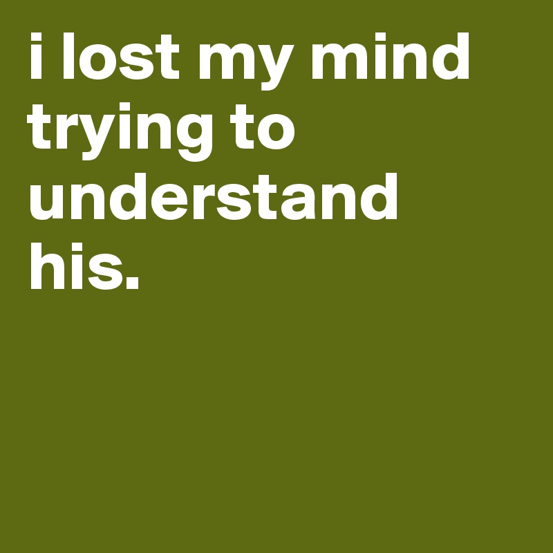 i lost my mind trying to understand his. 


