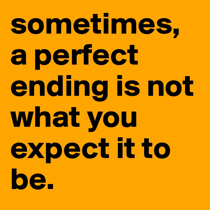 sometimes, a perfect ending is not what you expect it to be.