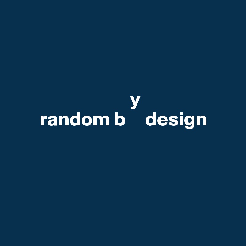 



                              y
       random b     design




