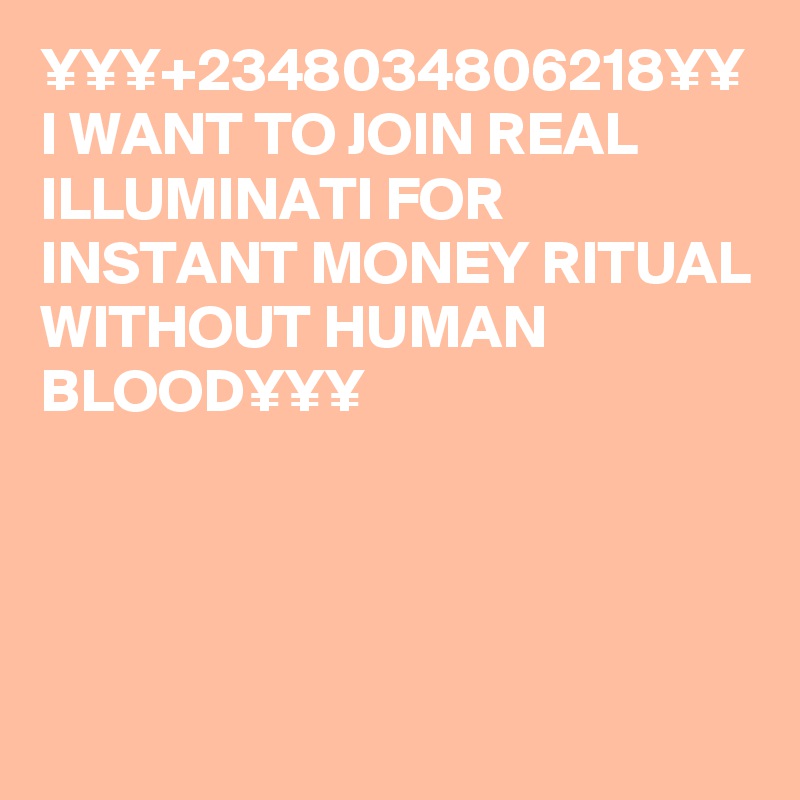 ¥¥¥+2348034806218¥¥ I WANT TO JOIN REAL ILLUMINATI FOR INSTANT MONEY RITUAL WITHOUT HUMAN BLOOD¥¥¥