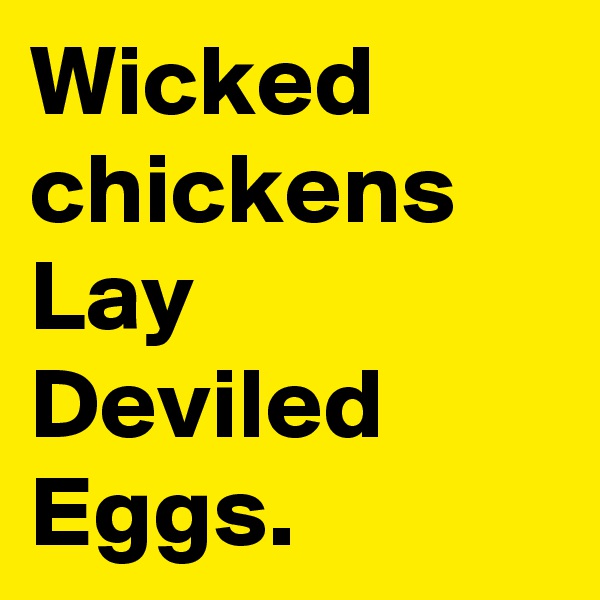 Wicked chickens Lay Deviled Eggs.