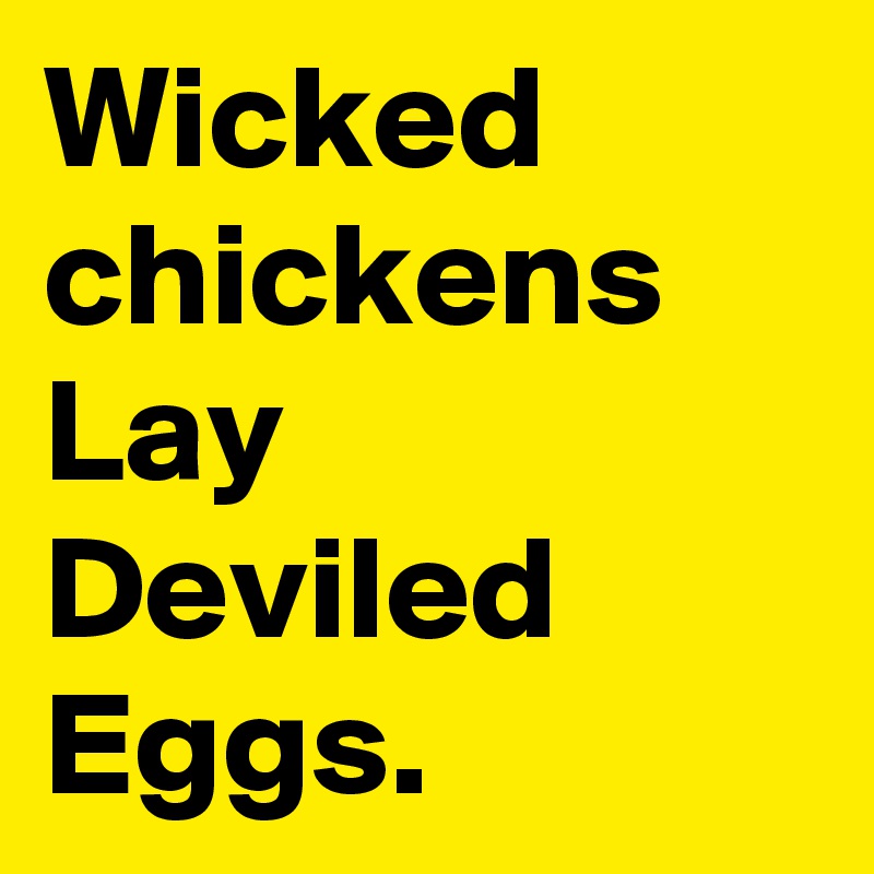 Wicked chickens Lay Deviled Eggs.