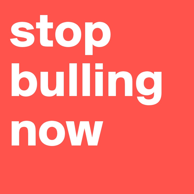 stop bulling now